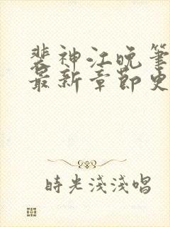 裴神江晚笔趣阁最新章节更新