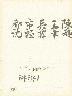 都市兵王陈六何沈轻舞笔趣阁