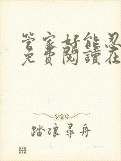 管家好能忍全文免费阅读在线笔趣阁