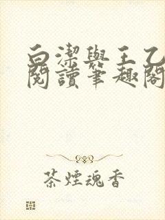 白洁与王乙全文阅读笔趣阁