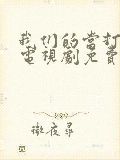 我们的当打之年电视剧免费观看全集高清