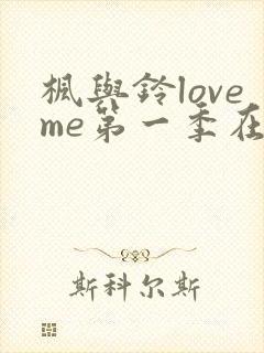 枫与铃loveme第一季在线观看