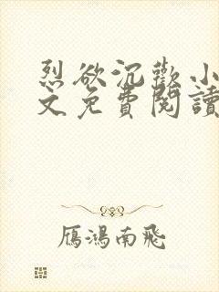 烈欲沉欢小说全文免费阅读无弹窗