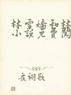 林雪娇和林杰的小说免费阅读全文