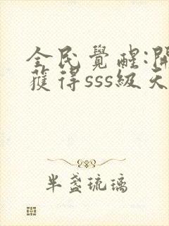 全民觉醒:开局获得sss级天赋 无弹窗