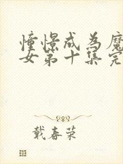 憧憬成为魔法少女第十集完整版