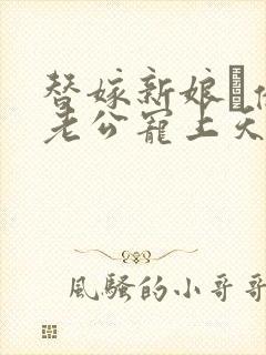 替嫁新娘·亿万老公宠上天