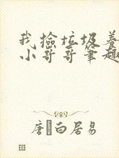 我捡垃圾养你啊小哥哥笔趣阁封面