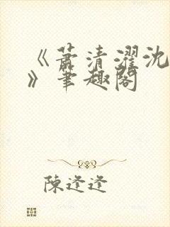 《萧清濯沈令柔》笔趣阁