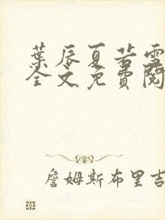 叶辰夏若雪小说全文免费阅读最新章节封面