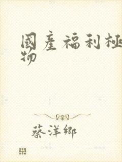 国产福利极品尤物