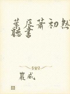 叶辰萧初然有声听书