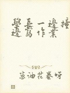 学长一边撞我一边写作业