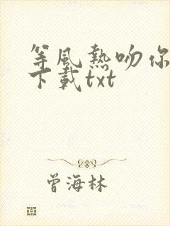 等风热吻你免费下载txt