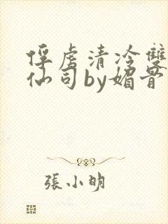 俘虏清冷双性美仙司by媚骨花