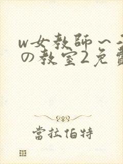 w女教师～淫辱の教室2免费