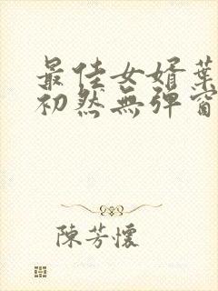 最佳女婿叶辰萧初然无弹窗