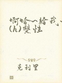 啊哈~给我~啊(h)双性