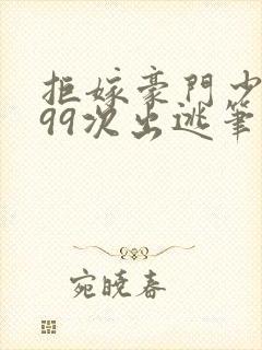 拒嫁豪门少奶奶99次出逃笔趣阁