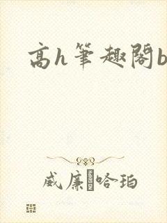 高h笔趣阁by