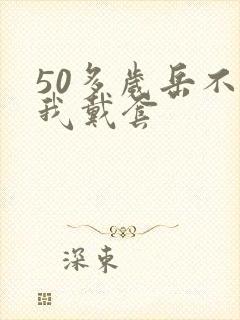 50多岁岳不让我戴套封面