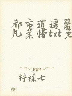 都市逍遥医仙林凡叶惜txt免费