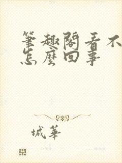 笔趣阁看不了了怎么回事