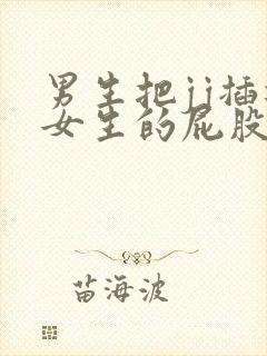 男生把jj插进女生的屁股里视频