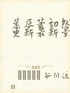 叶辰萧初然刚刚更新最新章节列表