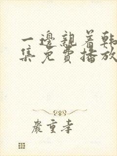 一边亲着韩剧全集免费播放