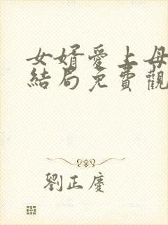 女婿爱上母娘大结局免费观看高清