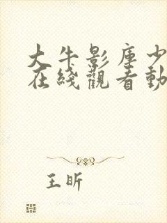 大牛影库少女版在线观看动漫