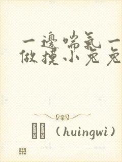 一边喘气一边叫做摸小兔兔作