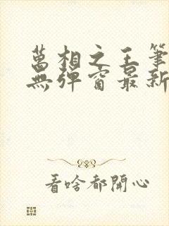 万相之王笔趣阁无弹窗最新章节免费阅读