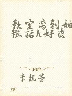 教室脔到她哭h粗话h好爽封面