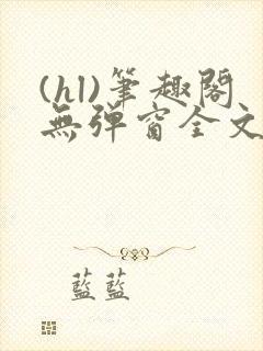 (hl)笔趣阁无弹窗全文阅读封面