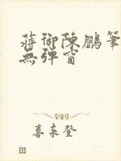 蒋御陈鹏笔趣阁无弹窗