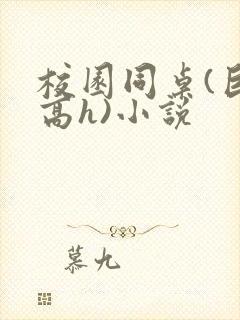 校园同桌(巨肉高h)小说