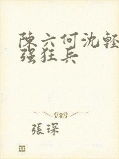 陈六何沈轻舞最强狂兵封面