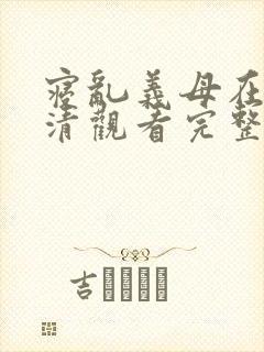 寝乱义母在线高清观看完整免费