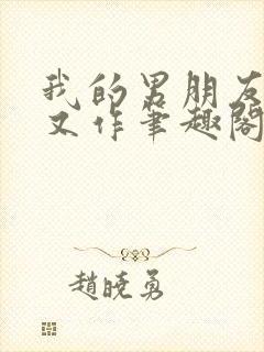 我的男朋友又娇又作笔趣阁免费阅读