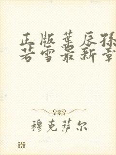 正版叶辰孙怡夏若雪最新章节阅读