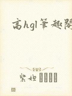 高hgl笔趣阁