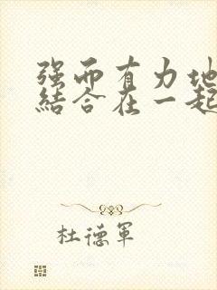 强而有力地和她结合在一起小说