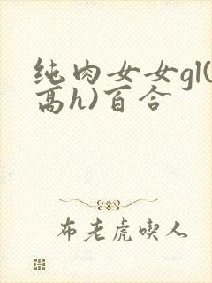 纯肉女女gl(高h)百合