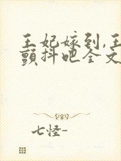 王妃嫁到,王爷颤抖吧全文免费阅读