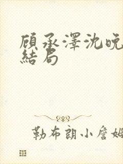 顾承泽沈晚星大结局