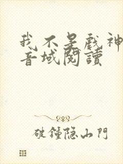 我不是戏神三九音域阅读封面