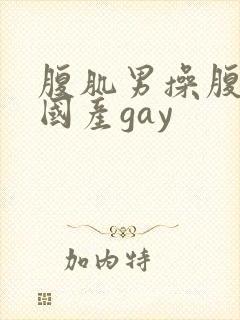 腹肌男操腹肌男国产gay