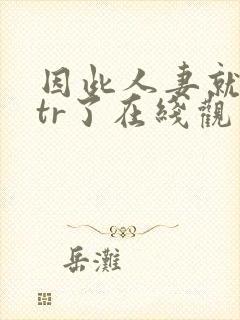 因此人妻就被ntr了在线观看